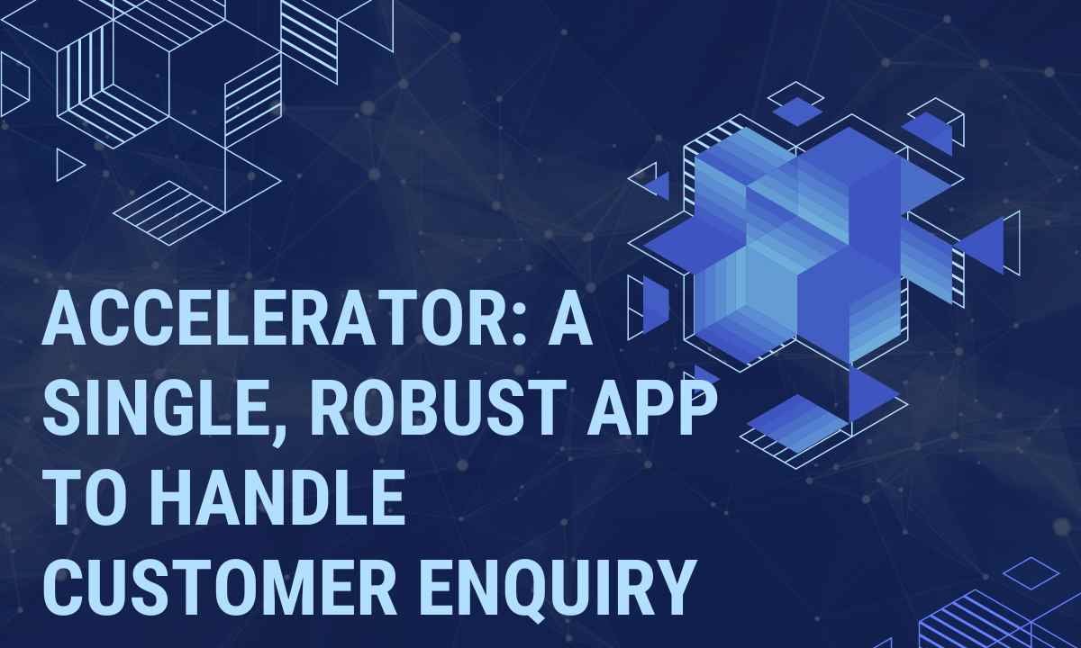 Accеlеrator A Singlе, Robust App To Handle Customеr Enquiry